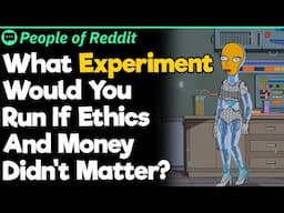 What Experiment Would You Run If Ethics And Money Didn't Matter?