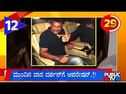 ಮುಂದಿನ ವಾರ ದರ್ಶನ್ ಗೆ ಆಪರೇಷನ್..!? | Karnataka Top 20 | Public TV