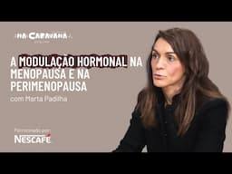 Modulação hormonal na menopausa e na  perimenopausa com Marta Padilha | N'A Caravana #266