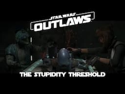 Star Wars Outlaws - The Stupidity Threshold