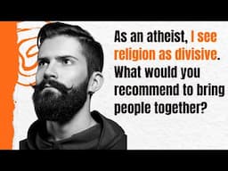 As an atheist, I see religion as divisive  What would you recommend to bring people together?