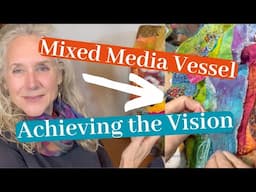 Finishing My Mixed Media Vessel: Achieving the Vision