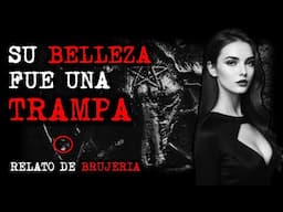 SU BELLEZA FUE UNA TRAMPA | RELATOS DE BRUJERIA | RELATOS Y LEYENDAS DE TERROR