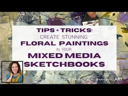 Mixed Media Tips + Tricks!  Creating Stunning Floral Paintings in your Sketchbook