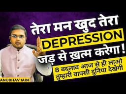 तुम्हारा मन खुद तुम्हारा डिप्रेशन जड़ से ख़त्म करेगा। 8 बदलाव जीवन में तुरंत लेकर आओ दमदार वापसी करो