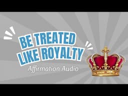 Affirmations: Be treated like royalty