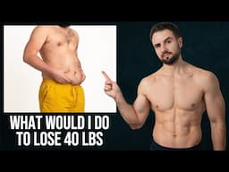 What I'd Do If I Had To Lose 40 Pounds of Body Fat (5 Steps)