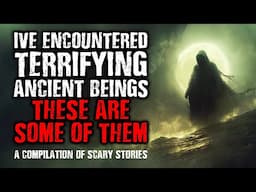 I've Encountered Terrifying Ancient Beings, These are some of them | A Compilation of Scary Stories