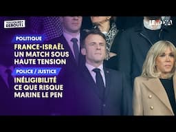 FRANCE-ISRAËL : UN MATCH SOUS HAUTE TENSION / INÉLIGIBILITÉ : CE QUE RISQUE MARINE LE PEN