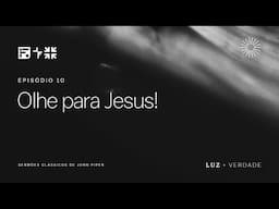 OLHE PARA JESUS! (Hebreus 2.1-4) // John Piper (Série: Luz e Verdade, Ep 10)