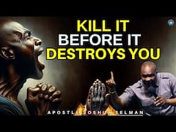 KILL IT BEFORE IT DESTROYS YOU| APSOSTLE JOSHUA SELMAN