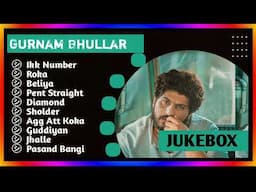 Gurnam Bhullar New Song 2024 | New Punjabi Jukebox 2024 | Gurnam Bhullar New All Punjbai Songs | New