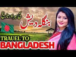 Travel To Bangladesh | Urdu Documentary of Bangladesh | Facts About Bangladesh | بنگلہ دیش کی سیر