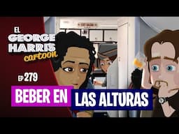 El George Harris Cartoon [Ep 279] BEBER EN LAS ALTURAS ✈️🥂