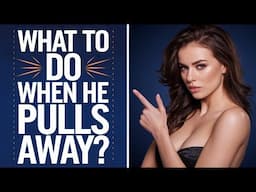 What to Do When He Pulls Away