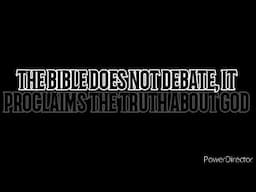 THE BIBLE DOES NOT DEBATE, IT PROCLAIMS THE TRUTH ABOUT GOD