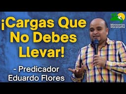 ¡Cargas Que No Debes Llevar! - Predicador Eduardo Flores