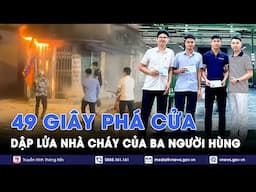 49 giây nghẹt thở của 3 “người hùng” hợp sức phá cửa, lao vào cứu ngôi nhà cháy ngùn ngụt ở Hà Nội