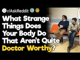 What Strange Things Does Your Body Do That Aren't Quite Doctor Worthy?