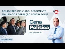 BOLSONARO INDICIADO, DEPOIMENTO MAURO CID E OPERAÇÃO CONTRAGOLPE | VIDEOCAST CENA POLÍTICA #9