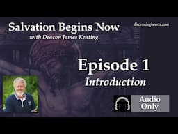 SBN1 – Introduction – Salvation Begins Now: Last Things First with Deacon James Keating – Discern...