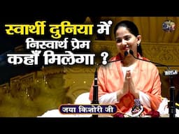 स्वार्थी दुनिया में निस्वार्थ प्रेम कहाँ मिलेगा ? Jaya Kishori Ji | SHIVNANDI | bhagwat katha