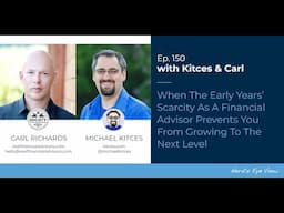 When Early Years’ Scarcity As A Financial Advisor Prevents You From Growing - Kitces & Carl Ep 150