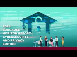 2024 EDUCAUSE Horizon Report® Cybersecurity and Privacy Edition Video Recap