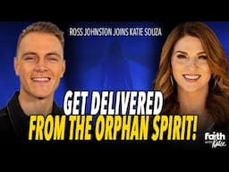 Get Delivered From The Orphan Spirit! // Ross Johnston Joins Katie Souza // Faith With Katie