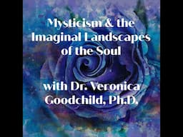 Mysticism and The Imaginal Landscapes of The Soul with Dr. Veronica Goodchild, Ph.D.