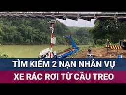 Trục vớt xe rác rơi từ cầu treo ở Thừa Thiên Huế, tiếp tục tìm kiếm 2 nạn nhân mất tích | VTC Now