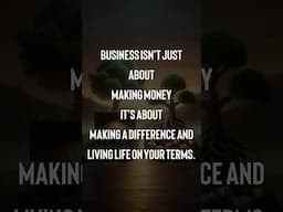 Business isn't just about making money. It's about making a difference and living life on your terms