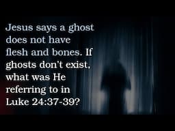 What is Jesus referring to in Luke 24:37-39 if a ghost does not have flesh and bones?