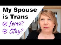 My Spouse is Transgender - Should I Leave Them?