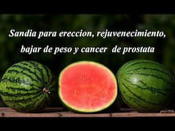 Sandia para la ereccion, rejuvenecimiento, bajar de peso y cancer  de prostata