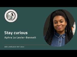 Stay curious, Aphra Le Levier-Bennett at Ada Lovelace Day Live Online 2022