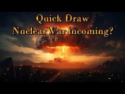 Quick Draw - Nuclear War incoming?