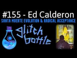 #155 - Santa Muerte Evolution & Radical Acceptance with Ed Calderon | Glitch Bottle