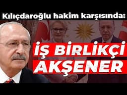 Kılıçdaroğlu hakim karşısında: İş birlikçi Akşener