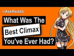 What's The Best CLIMAX You've EVER HAD And How? (r/AskReddit)