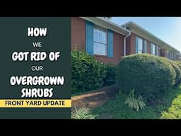 HOW WE GOT RID OF OUR OVERGROWN SHRUBS - FRONT YARD UPDATE