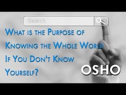 OSHO: What is the Purpose of Knowing the Whole World If You Don't Know Yourself?