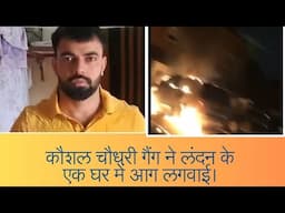 कौशल चौधरी गैंग ने लंदन के एक घर में आग लगवाई The Kaushal Chaudhary gang set a home on fire London