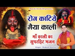 रोग काटिये मैया काली || Latest Maa Kali Bhajan 2024 || Mukesh Sharma || Mata Ki Chowki HD