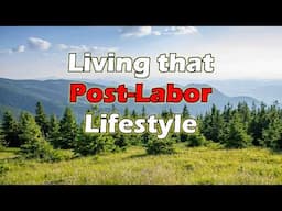 Living that Post-Labor Lifestyle - Lessons and Insights