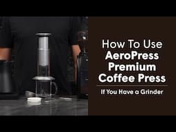 How to Use AeroPress Premium Coffee Press, If You Own a Grinder