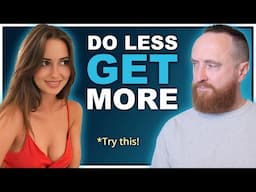 How to Get More From Women By Doing Less (10x Easier)