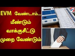 EVM  வேண்டாம்... மீண்டும் வாக்குசீட்டு முறை வேண்டும்