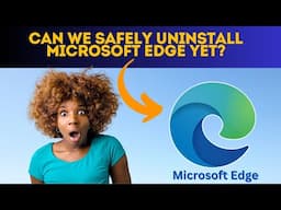 Can We Safely Uninstall Microsoft Edge Yet?