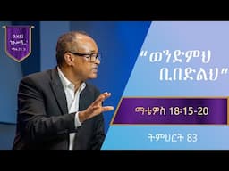 የማቴዎስ ወንጌል ትምህርት 83 | ወንድምህ ቢበድልህ | በማሙሻ ፈንታ  | Matthew Teaching 83 | By Mamusha Fenta